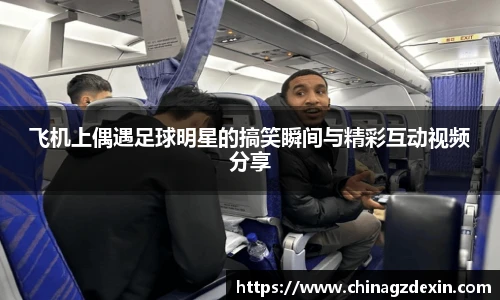 飞机上偶遇足球明星的搞笑瞬间与精彩互动视频分享