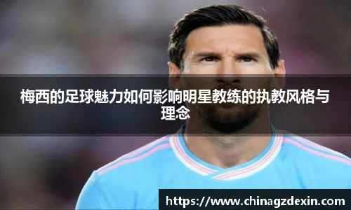 梅西的足球魅力如何影响明星教练的执教风格与理念