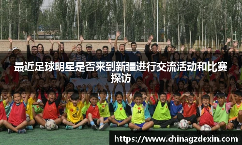 最近足球明星是否来到新疆进行交流活动和比赛探访